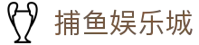 捕鱼娱乐城 (官方正版)